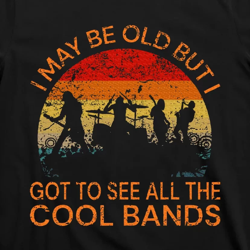 I May Be Old But I Got To See All The Cool Bands T-Shirt