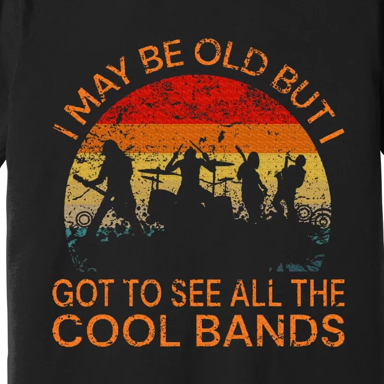 I May Be Old But I Got To See All The Cool Bands Premium T-Shirt