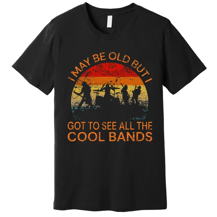 I May Be Old But I Got To See All The Cool Bands Premium T-Shirt