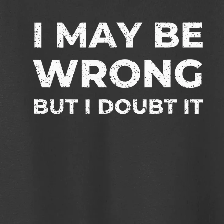 I May Be Wrong But I Doubt It Toddler T-Shirt