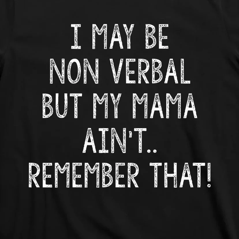 I May Be Non Verbal But My Mama AinT Remember That Funny T-Shirt