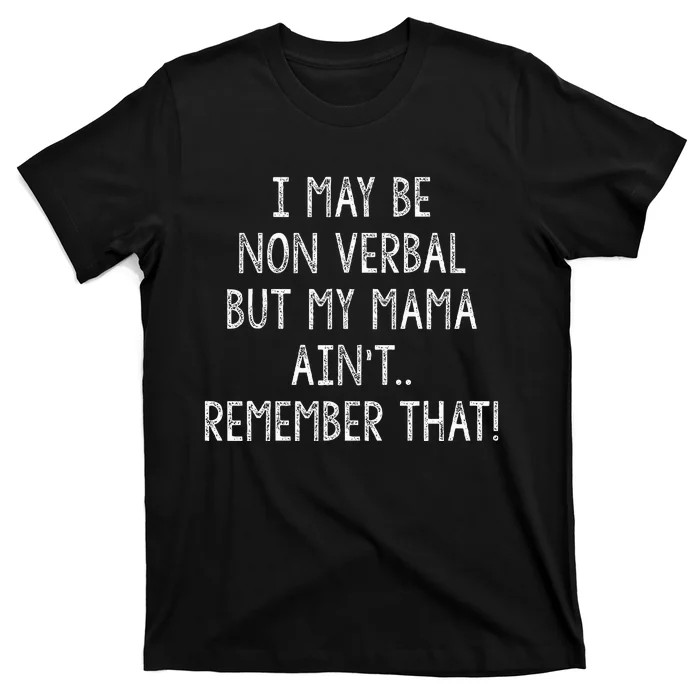 I May Be Non Verbal But My Mama AinT Remember That Funny T-Shirt