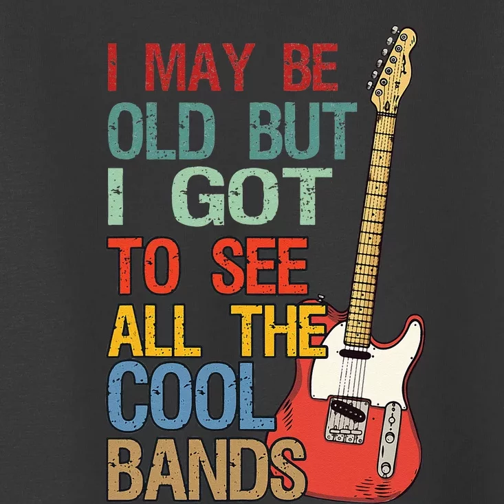 I May Be Old But I Got To See All The Cool Bands Concert Toddler T-Shirt