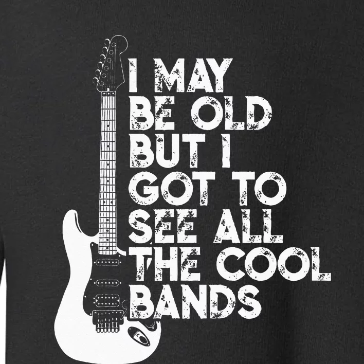 I May Be Old But I Got To See All The Cool Bands Toddler Sweatshirt