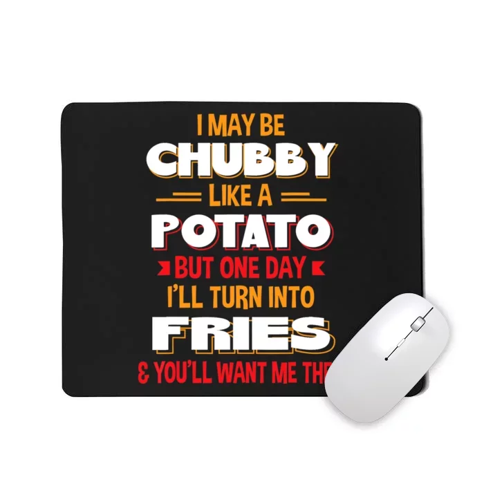 I May Be Chubby Like A Potato One Day I’ll Turn Into Fries Mousepad