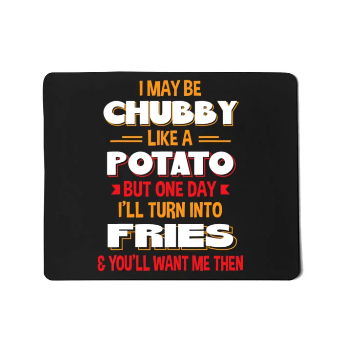 I May Be Chubby Like A Potato One Day I’ll Turn Into Fries Mousepad