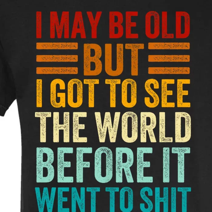 I May Be Old But I Got To See The World Before It Went To Shit Garment-Dyed Heavyweight T-Shirt