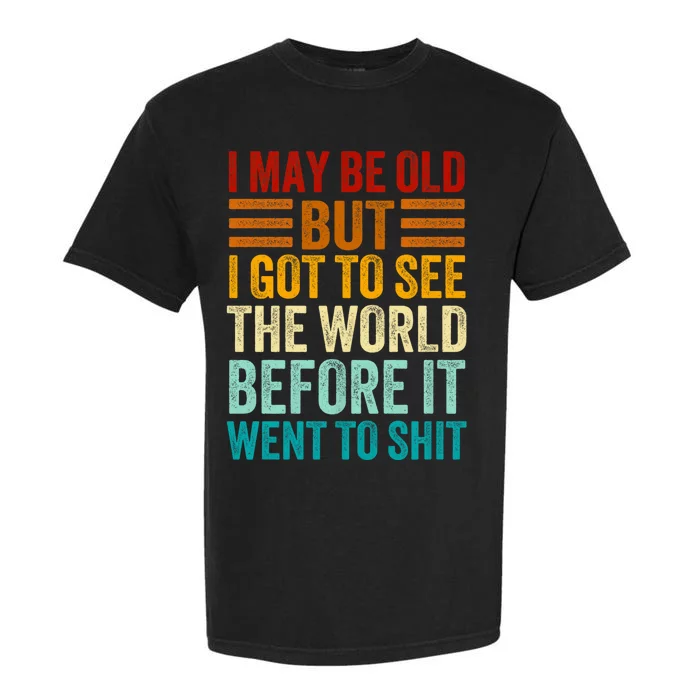 I May Be Old But I Got To See The World Before It Went To Shit Garment-Dyed Heavyweight T-Shirt