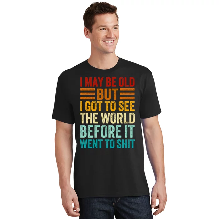 I May Be Old But I Got To See The World Before It Went To Shit T-Shirt