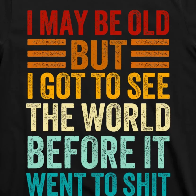 I May Be Old But I Got To See The World Before It Went To Shit T-Shirt