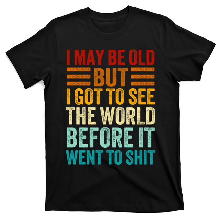 I May Be Old But I Got To See The World Before It Went To Shit T-Shirt