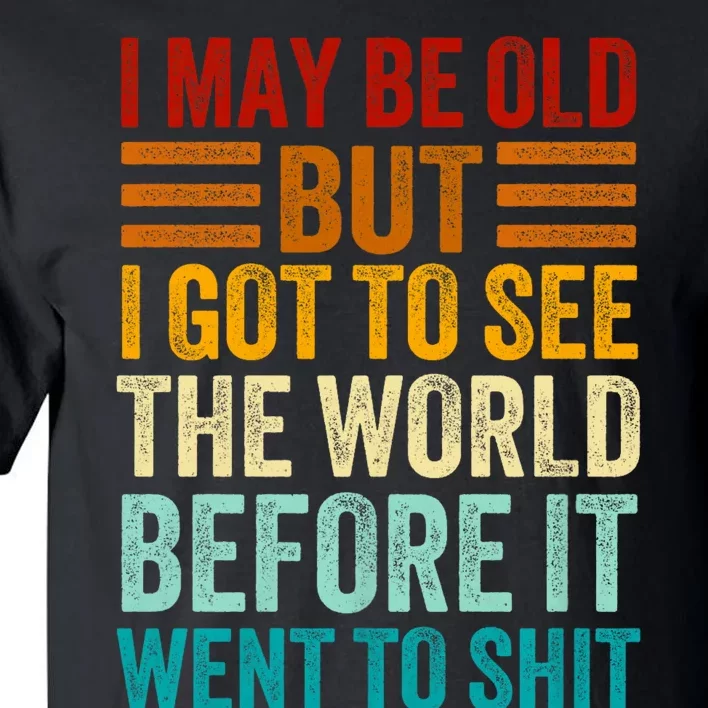 I May Be Old But I Got To See The World Before It Went To Shit Tall T-Shirt