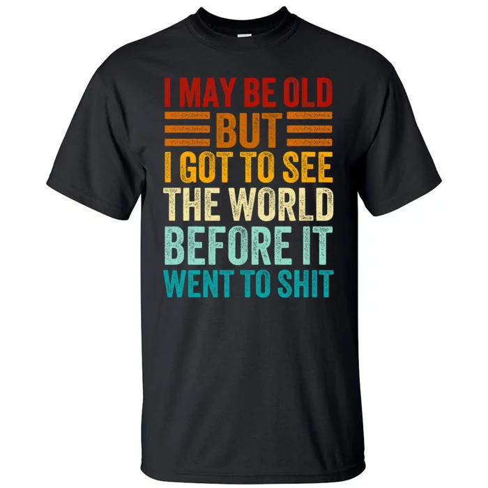 I May Be Old But I Got To See The World Before It Went To Shit Tall T-Shirt