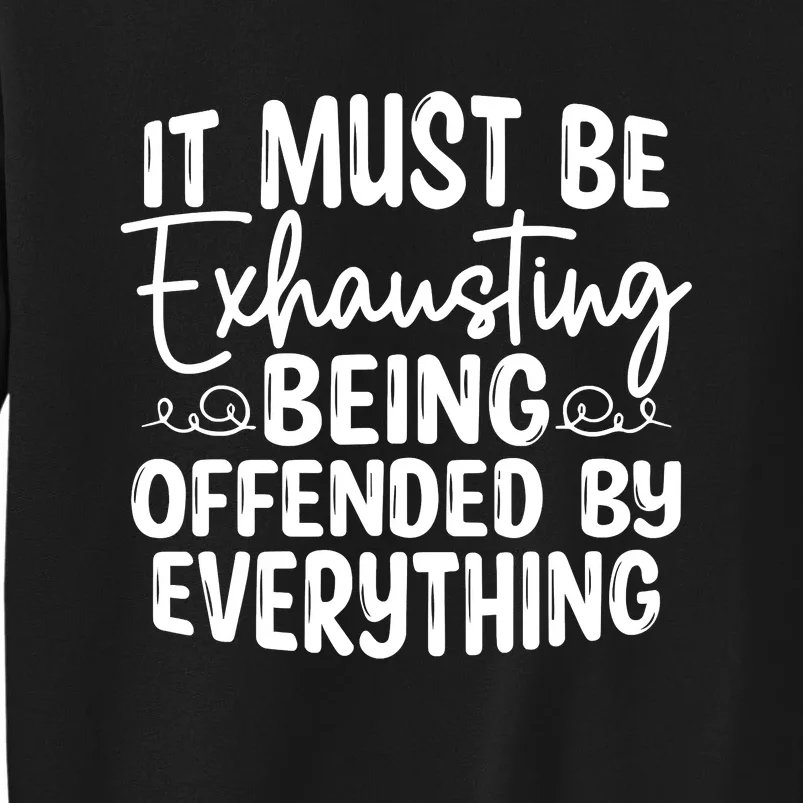 It Must Be Exhausting Being Offended By Everything Funny Tall Sweatshirt