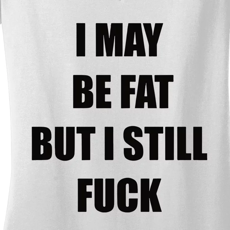 I May Be Fat But I Still Fuck Women's V-Neck T-Shirt