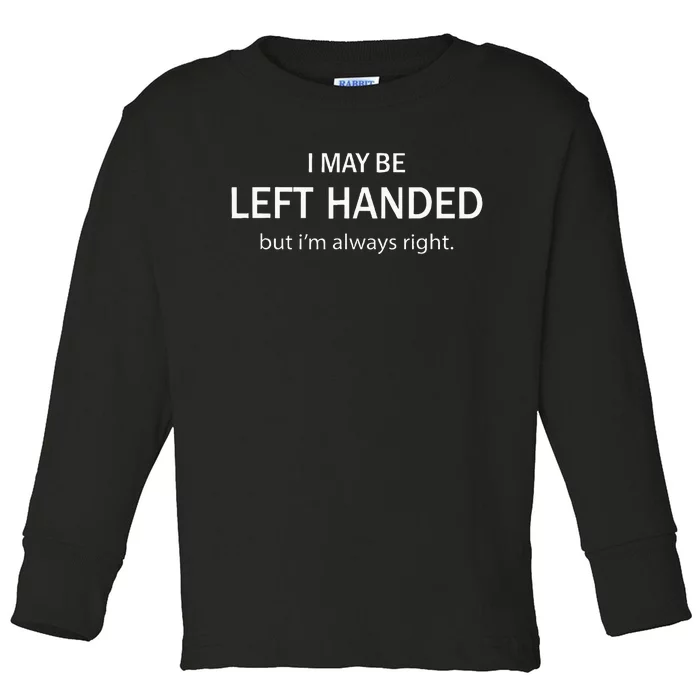 I May Be Left Handed But IM Always Right Toddler Long Sleeve Shirt