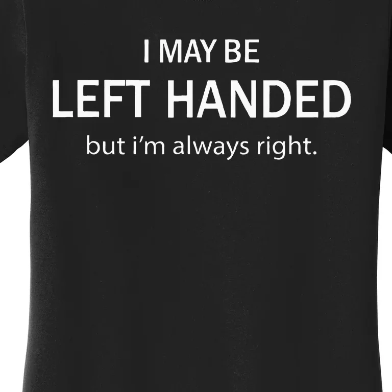 I May Be Left Handed But IM Always Right Women's T-Shirt