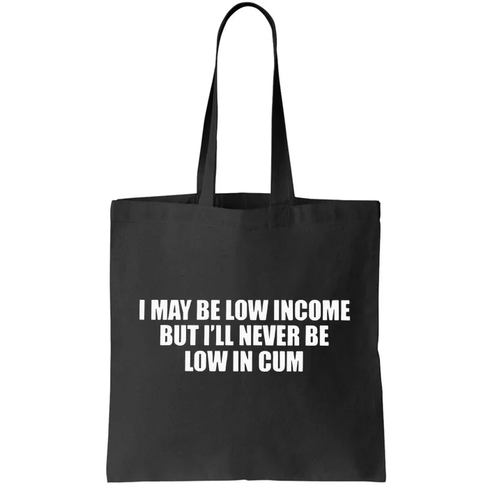 I May Be Low In Come But I Ll Never Be Low In Cum Tote Bag