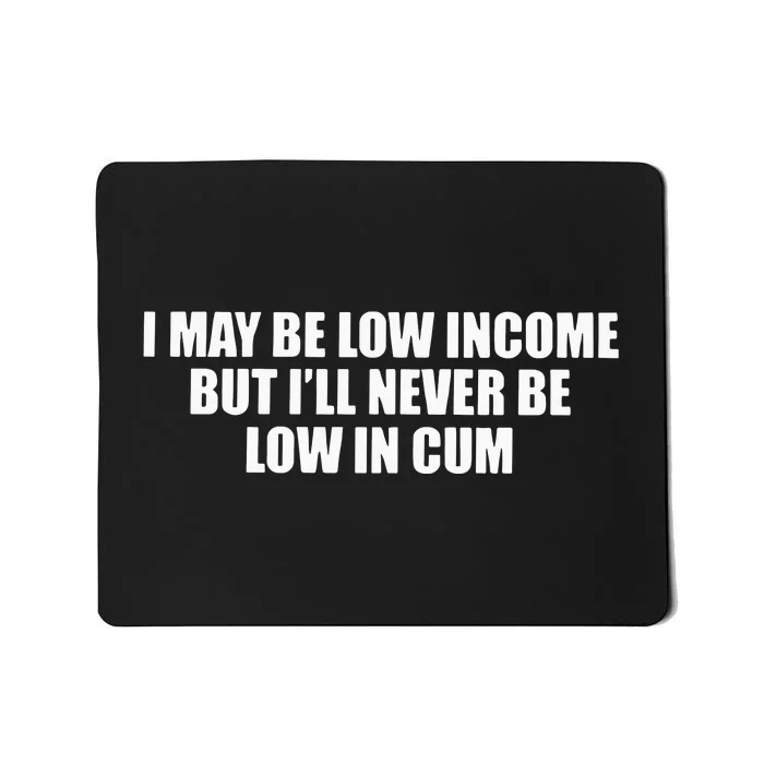 I May Be Low In Come But I Ll Never Be Low In Cum Mousepad