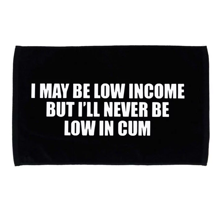 I May Be Low In Come But I Ll Never Be Low In Cum Microfiber Hand Towel