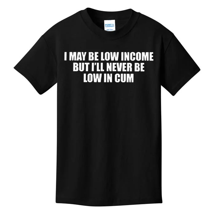 I May Be Low In Come But I Ll Never Be Low In Cum Kids T-Shirt