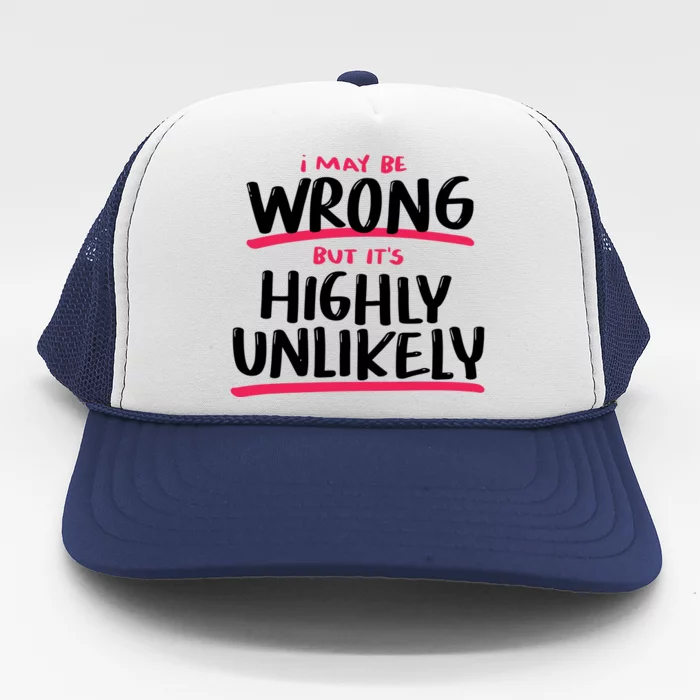 I May Be Wrong But It's Highly Unlikely Trucker Hat