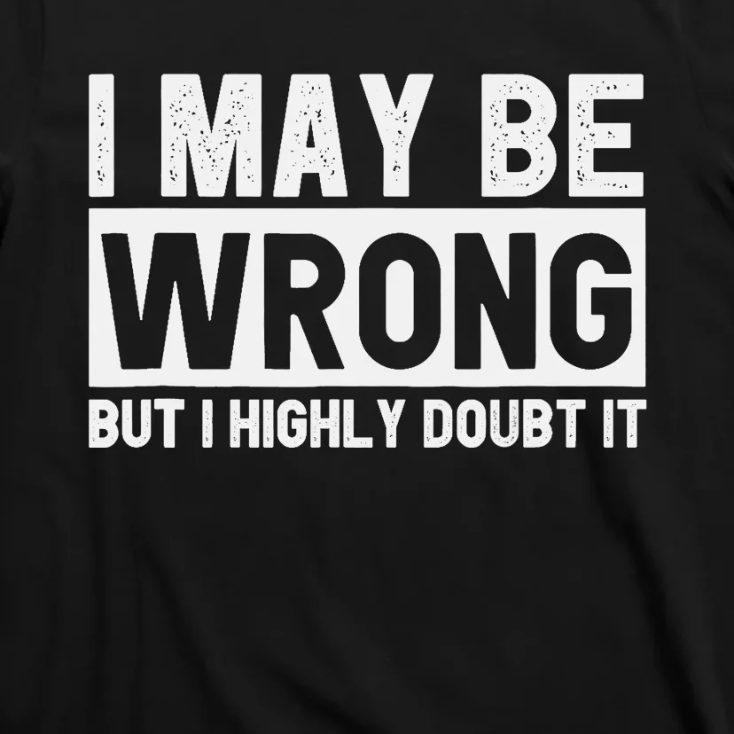 I May Be Wrong but I Highly Doubt It Funny Sarcastic Quote T-Shirt