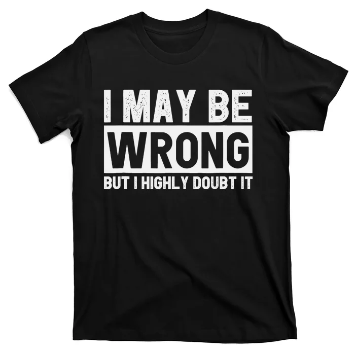 I May Be Wrong but I Highly Doubt It Funny Sarcastic Quote T-Shirt