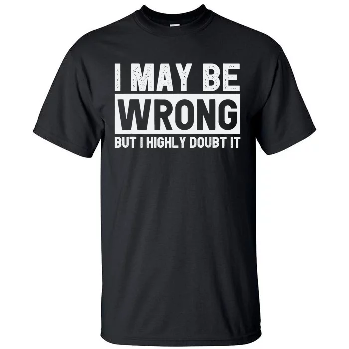 I May Be Wrong but I Highly Doubt It Funny Sarcastic Quote Tall T-Shirt