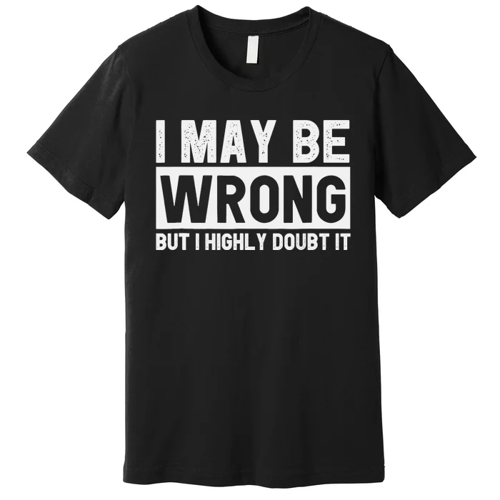 I May Be Wrong but I Highly Doubt It Funny Sarcastic Quote Premium T-Shirt