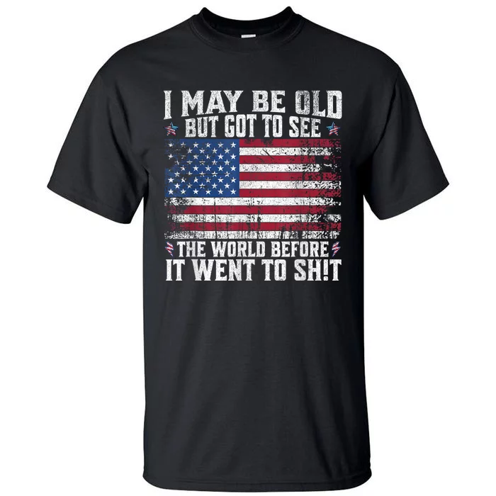 I May Be Old But Got To See The World Before It Went To Shit Tall T-Shirt