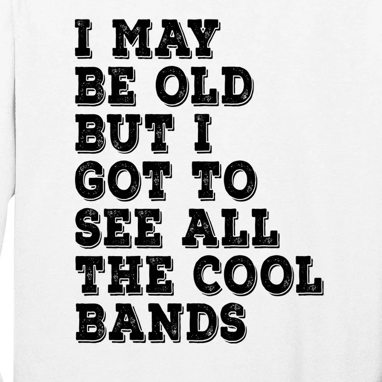 I May Be Old But I Got To See All The Cool Bands Long Sleeve Shirt