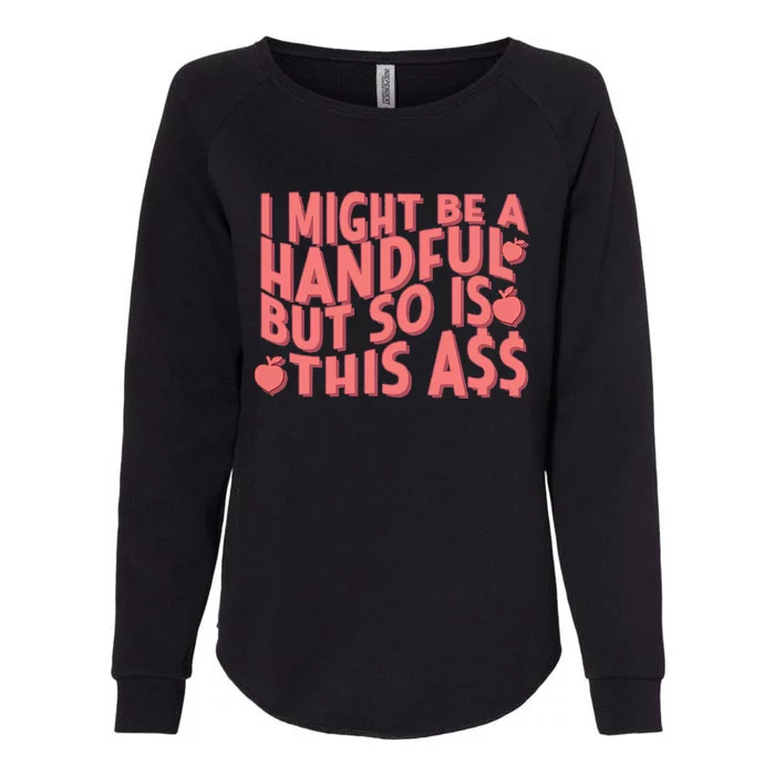 I Might Be A Handful But So Is This A$$ Womens California Wash Sweatshirt