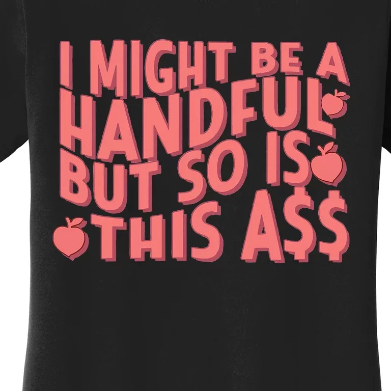 I Might Be A Handful But So Is This A$$ Women's T-Shirt