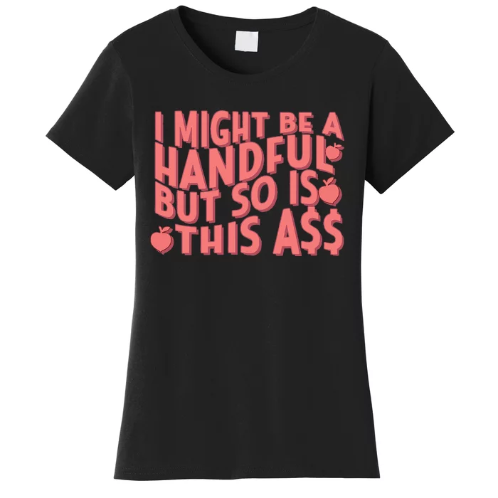 I Might Be A Handful But So Is This A$$ Women's T-Shirt