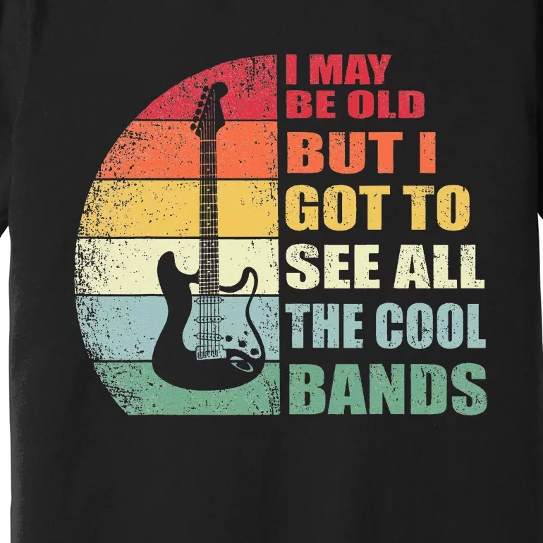 I May Be Old But I Got To See All The Cool Bands Premium T-Shirt