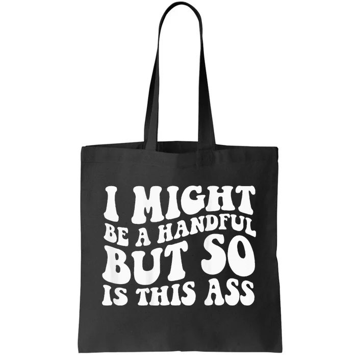 I Might Be A Handful But So Is This Ass Tote Bag