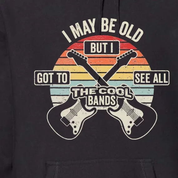 I May Be Old But I Got To See All The Cool Bands Premium Hoodie