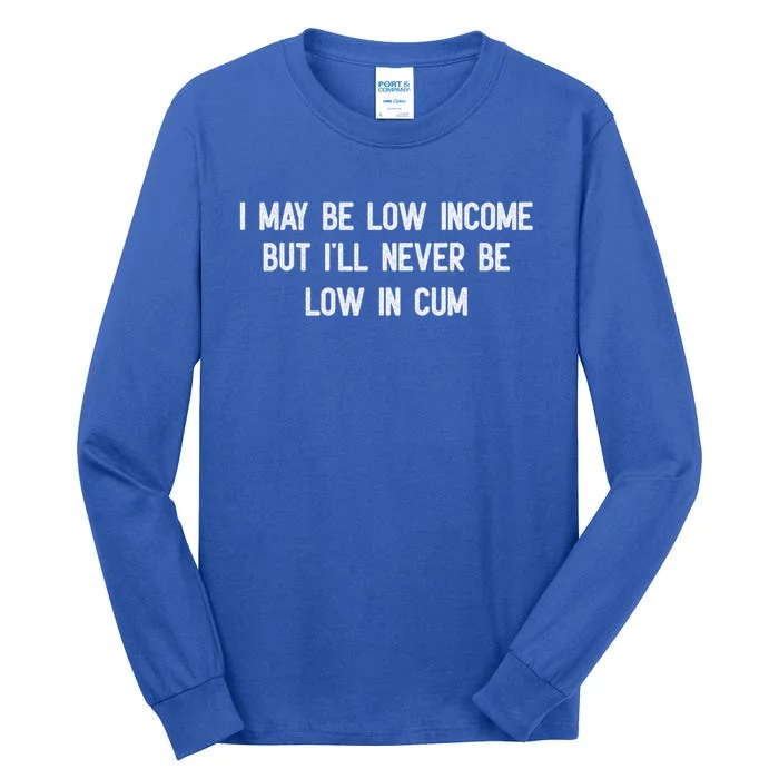 I May Be Low Income But I'll Never Be Low In Cum Funny Adult Tall Long Sleeve T-Shirt