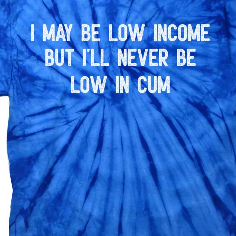 I May Be Low Income But I'll Never Be Low In Cum Funny Adult Tie-Dye T-Shirt