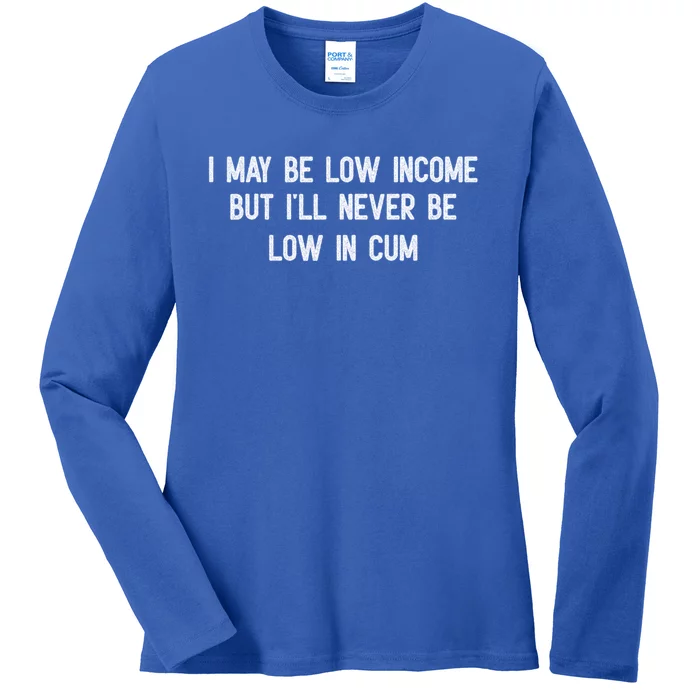 I May Be Low Income But I'll Never Be Low In Cum Funny Adult Ladies Long Sleeve Shirt