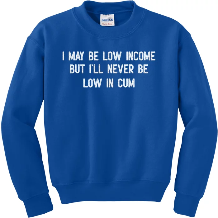 I May Be Low Income But I'll Never Be Low In Cum Funny Adult Kids Sweatshirt