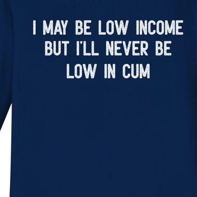 I May Be Low Income But I'll Never Be Low In Cum Funny Adult Baby Long Sleeve Bodysuit