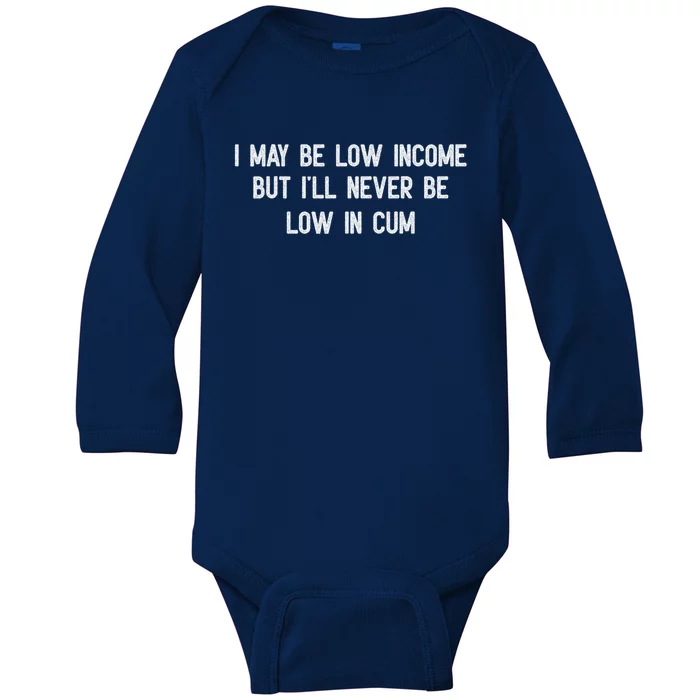 I May Be Low Income But I'll Never Be Low In Cum Funny Adult Baby Long Sleeve Bodysuit