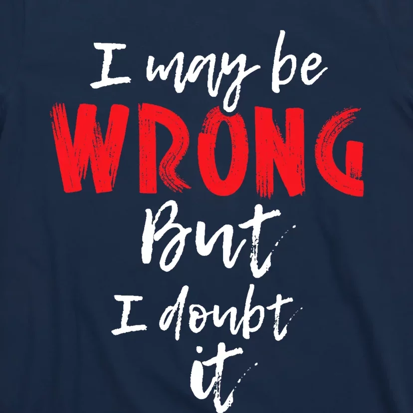 I May Be Wrong But I Doubt It Funny Sarcastic Humor Joke T-Shirt