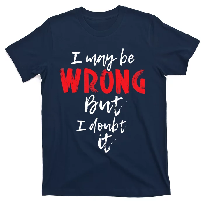 I May Be Wrong But I Doubt It Funny Sarcastic Humor Joke T-Shirt