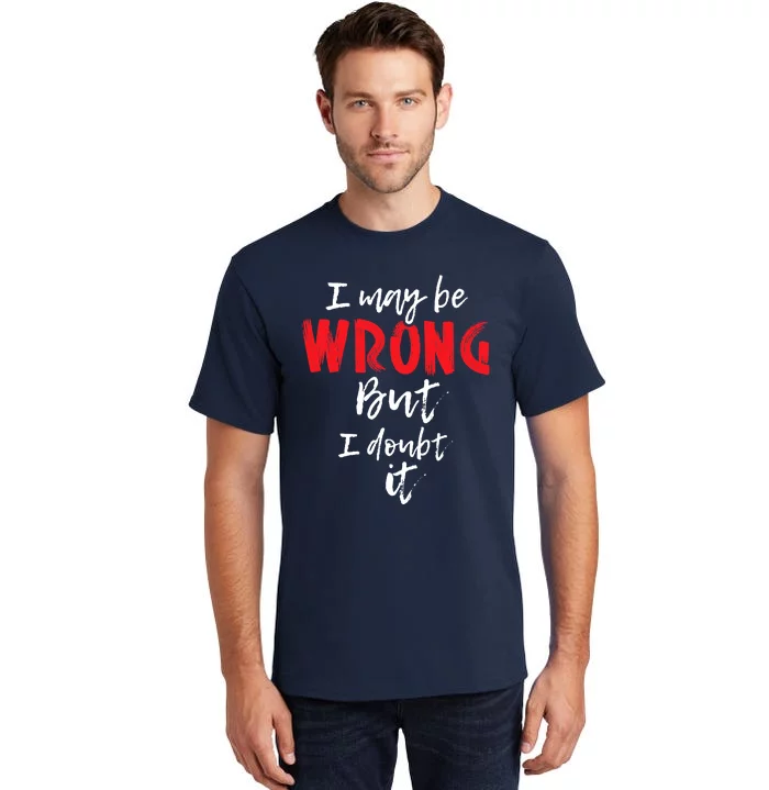 I May Be Wrong But I Doubt It Funny Sarcastic Humor Joke Tall T-Shirt