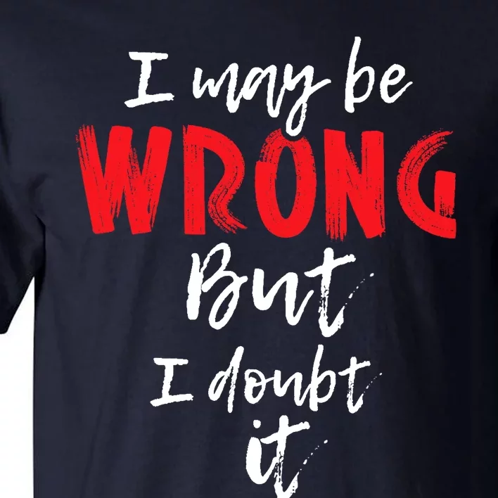 I May Be Wrong But I Doubt It Funny Sarcastic Humor Joke Tall T-Shirt