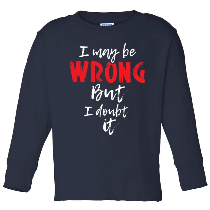 I May Be Wrong But I Doubt It Funny Sarcastic Humor Joke Toddler Long Sleeve Shirt