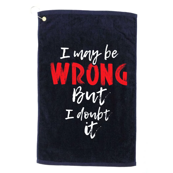 I May Be Wrong But I Doubt It Funny Sarcastic Humor Joke Platinum Collection Golf Towel